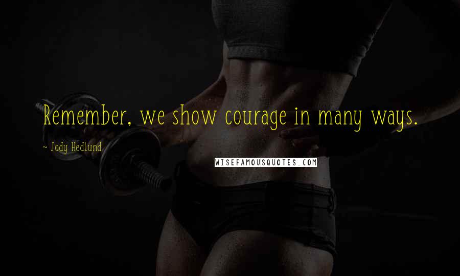 Jody Hedlund Quotes: Remember, we show courage in many ways.