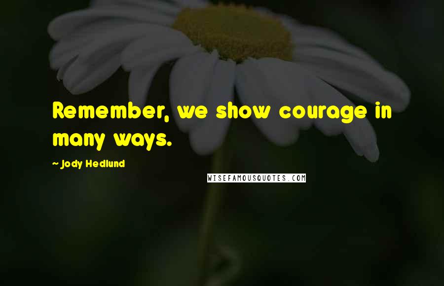 Jody Hedlund Quotes: Remember, we show courage in many ways.