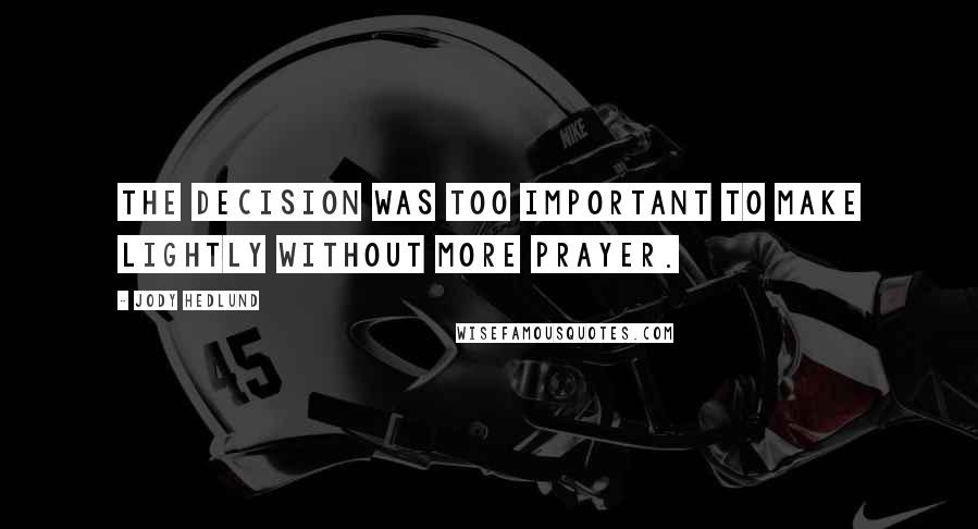 Jody Hedlund Quotes: The decision was too important to make lightly without more prayer.