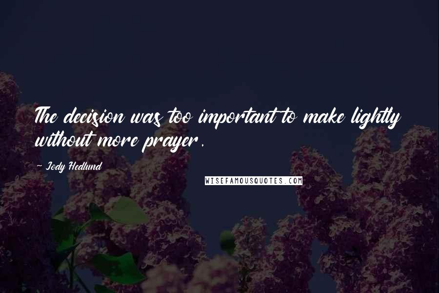 Jody Hedlund Quotes: The decision was too important to make lightly without more prayer.