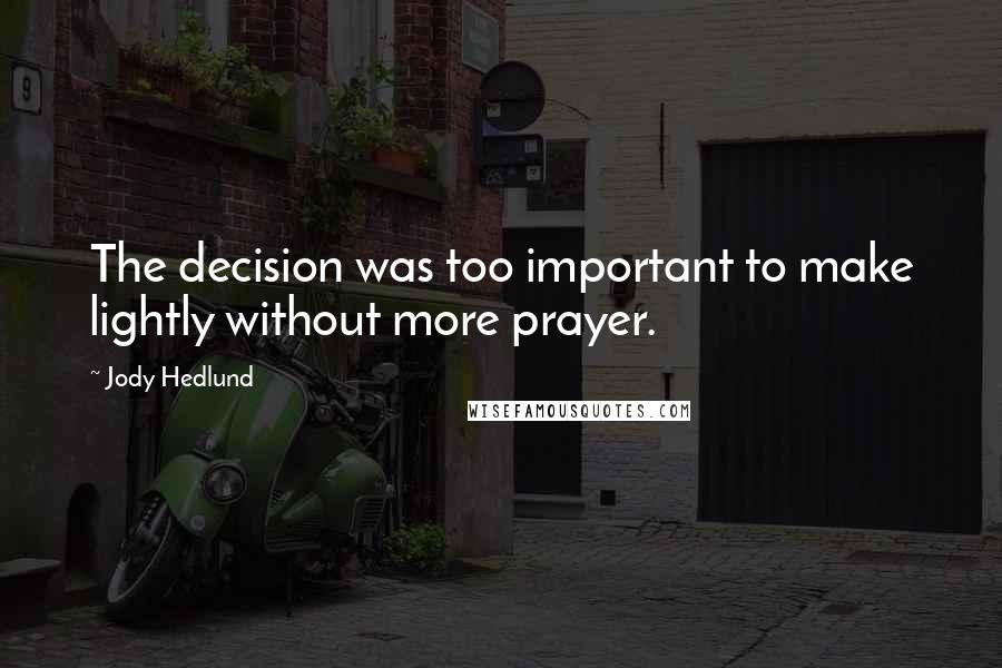 Jody Hedlund Quotes: The decision was too important to make lightly without more prayer.