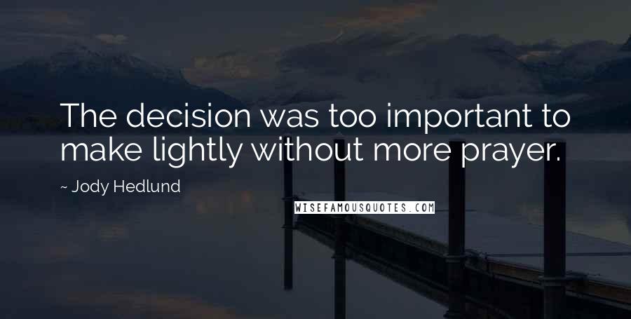 Jody Hedlund Quotes: The decision was too important to make lightly without more prayer.