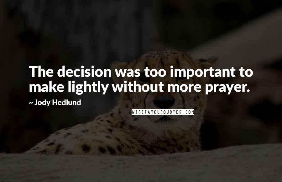 Jody Hedlund Quotes: The decision was too important to make lightly without more prayer.