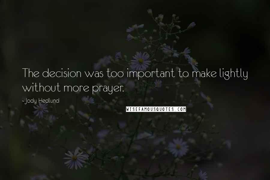 Jody Hedlund Quotes: The decision was too important to make lightly without more prayer.