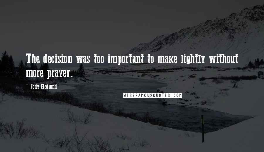 Jody Hedlund Quotes: The decision was too important to make lightly without more prayer.