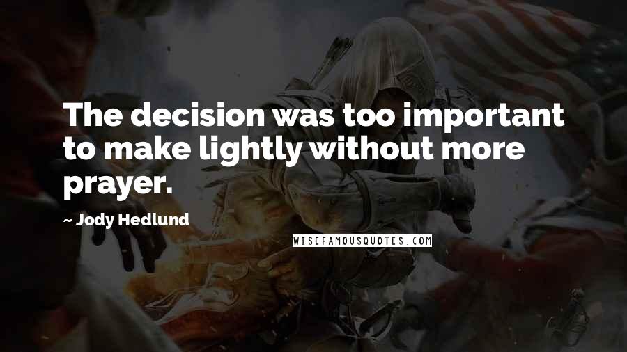 Jody Hedlund Quotes: The decision was too important to make lightly without more prayer.