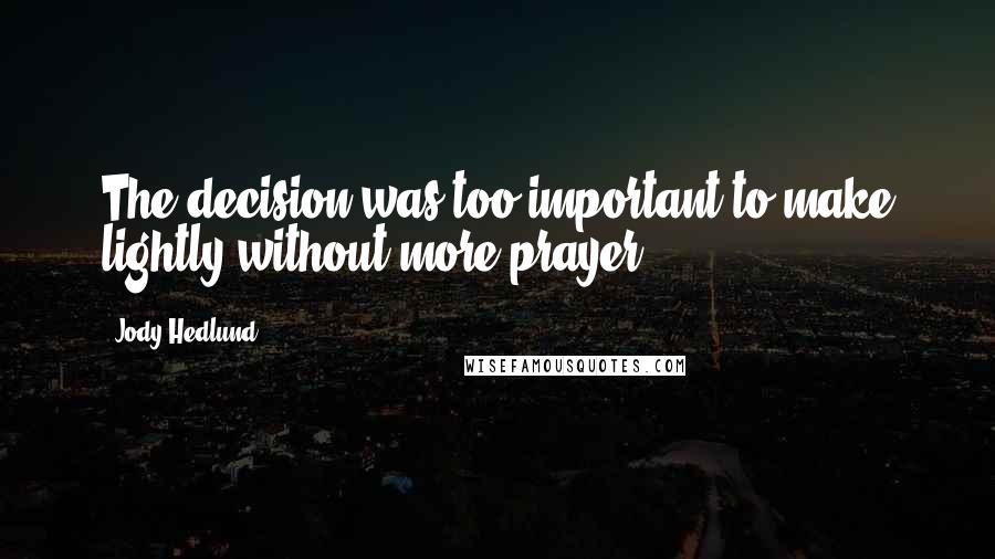 Jody Hedlund Quotes: The decision was too important to make lightly without more prayer.