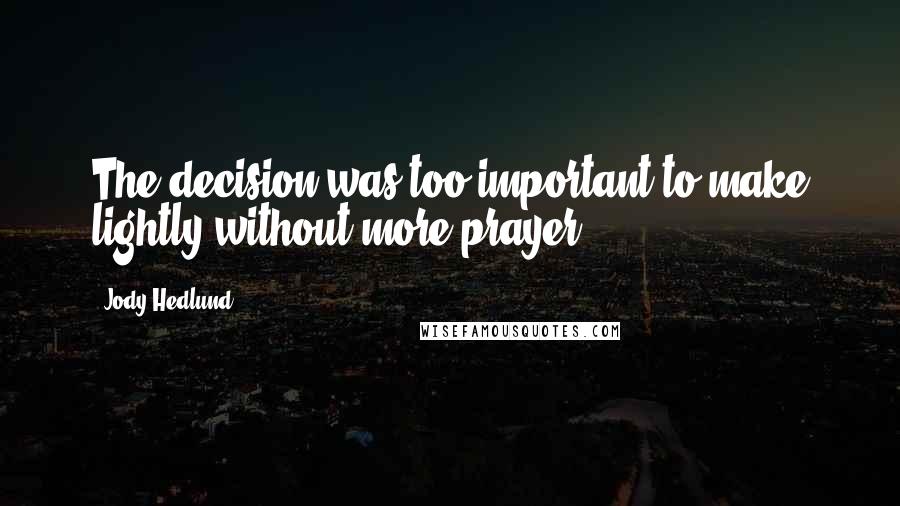 Jody Hedlund Quotes: The decision was too important to make lightly without more prayer.