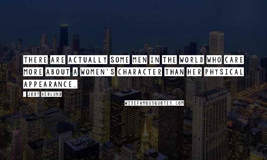 Jody Hedlund Quotes: There are actually some men in the world who care more about a women's character than her physical appearance.