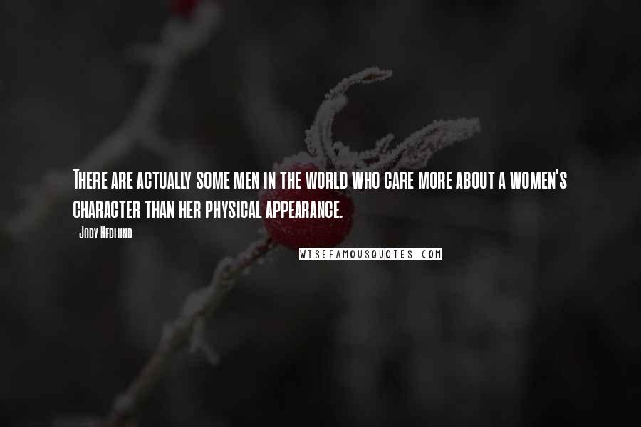 Jody Hedlund Quotes: There are actually some men in the world who care more about a women's character than her physical appearance.