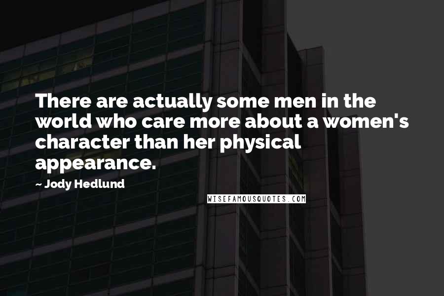 Jody Hedlund Quotes: There are actually some men in the world who care more about a women's character than her physical appearance.