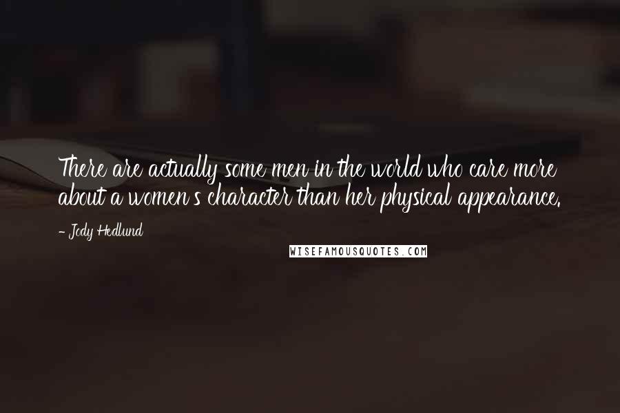 Jody Hedlund Quotes: There are actually some men in the world who care more about a women's character than her physical appearance.
