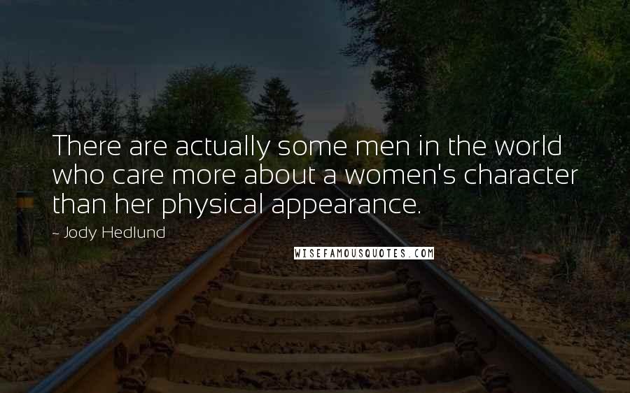 Jody Hedlund Quotes: There are actually some men in the world who care more about a women's character than her physical appearance.