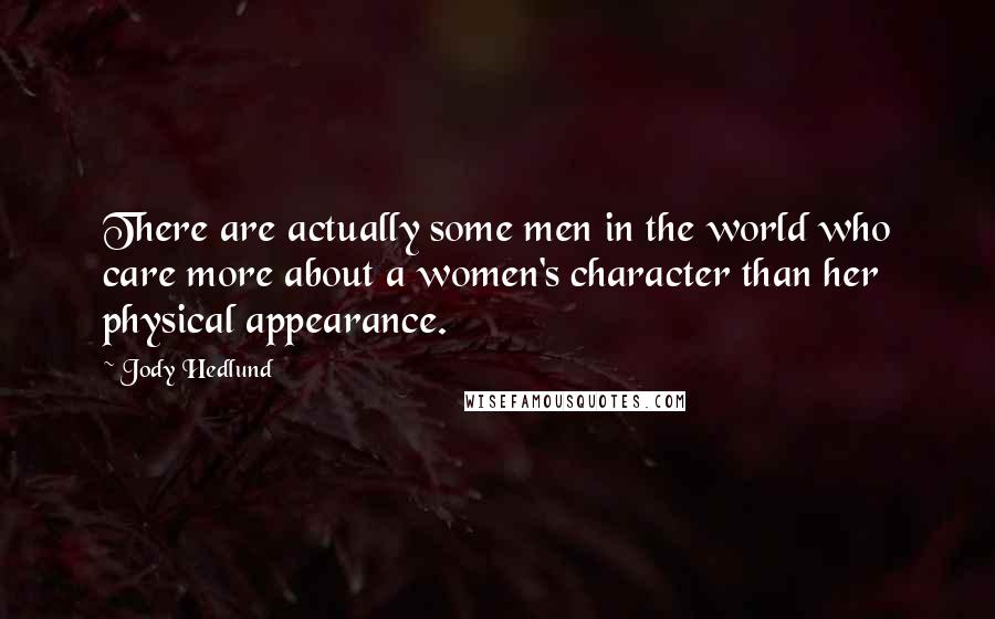 Jody Hedlund Quotes: There are actually some men in the world who care more about a women's character than her physical appearance.