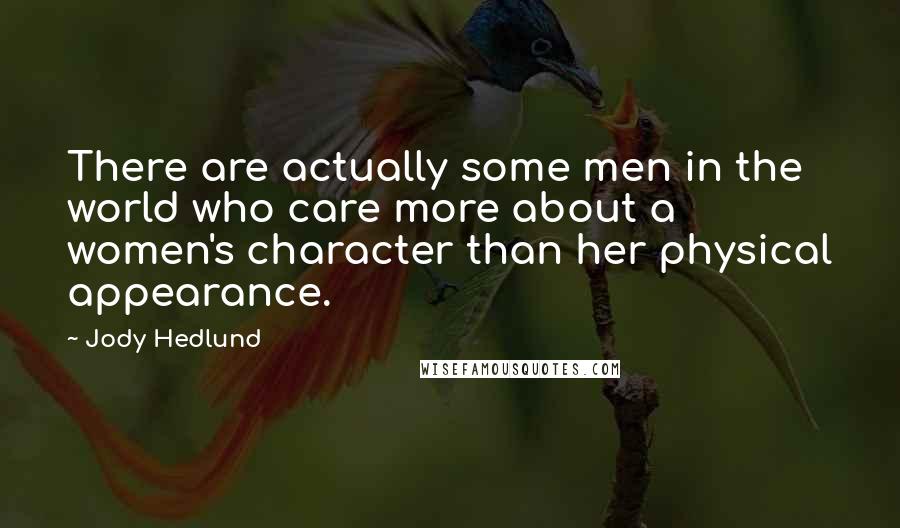 Jody Hedlund Quotes: There are actually some men in the world who care more about a women's character than her physical appearance.