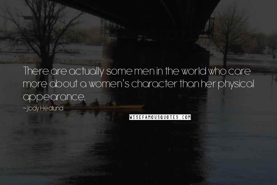 Jody Hedlund Quotes: There are actually some men in the world who care more about a women's character than her physical appearance.