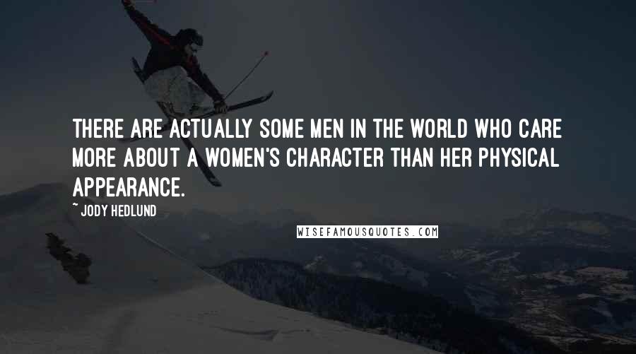 Jody Hedlund Quotes: There are actually some men in the world who care more about a women's character than her physical appearance.