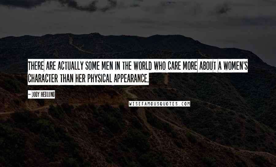 Jody Hedlund Quotes: There are actually some men in the world who care more about a women's character than her physical appearance.