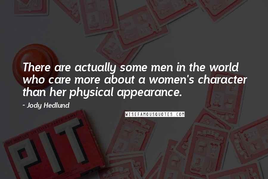 Jody Hedlund Quotes: There are actually some men in the world who care more about a women's character than her physical appearance.