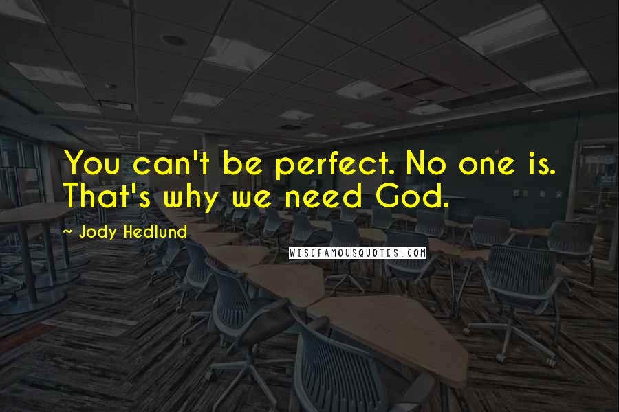 Jody Hedlund Quotes: You can't be perfect. No one is. That's why we need God.