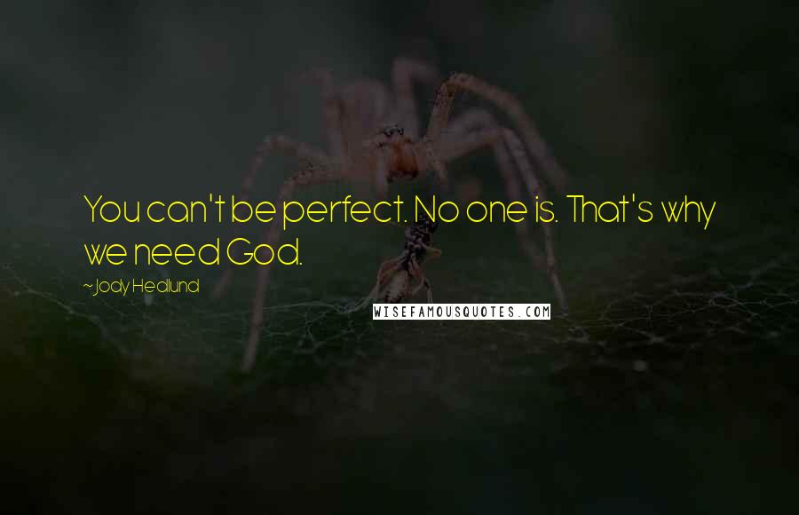 Jody Hedlund Quotes: You can't be perfect. No one is. That's why we need God.