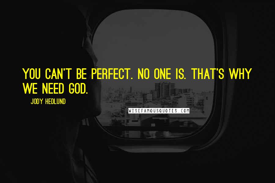 Jody Hedlund Quotes: You can't be perfect. No one is. That's why we need God.