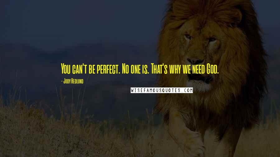 Jody Hedlund Quotes: You can't be perfect. No one is. That's why we need God.