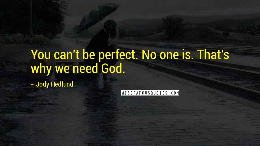 Jody Hedlund Quotes: You can't be perfect. No one is. That's why we need God.