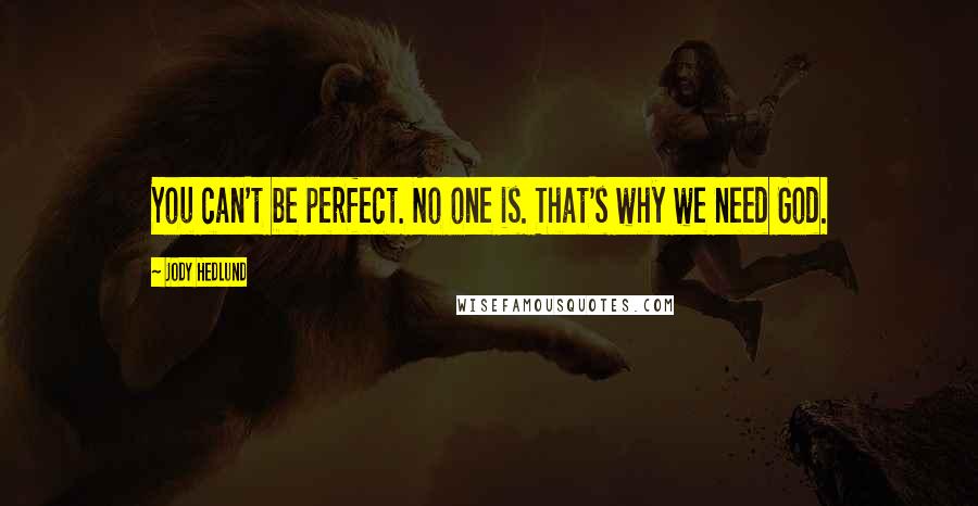 Jody Hedlund Quotes: You can't be perfect. No one is. That's why we need God.