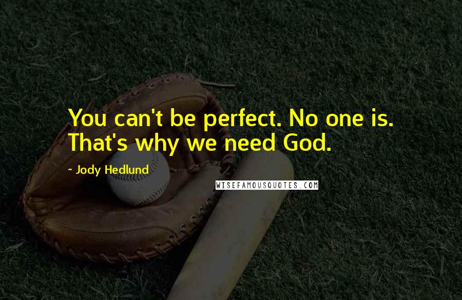 Jody Hedlund Quotes: You can't be perfect. No one is. That's why we need God.