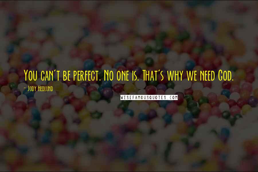 Jody Hedlund Quotes: You can't be perfect. No one is. That's why we need God.