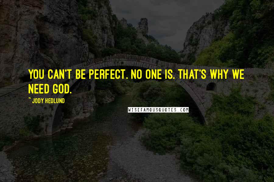 Jody Hedlund Quotes: You can't be perfect. No one is. That's why we need God.