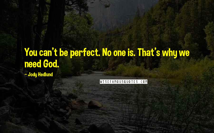 Jody Hedlund Quotes: You can't be perfect. No one is. That's why we need God.