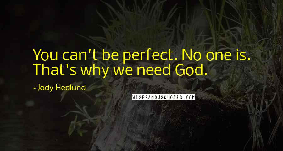 Jody Hedlund Quotes: You can't be perfect. No one is. That's why we need God.