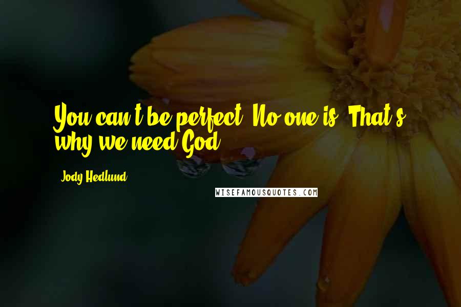 Jody Hedlund Quotes: You can't be perfect. No one is. That's why we need God.