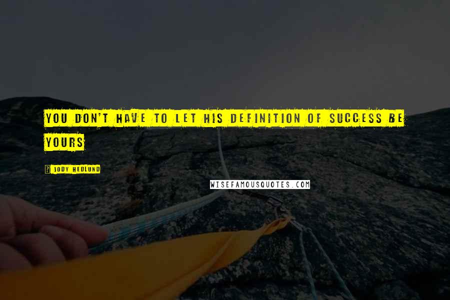 Jody Hedlund Quotes: You don't have to let his definition of success be yours