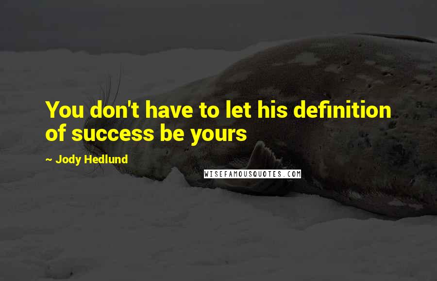 Jody Hedlund Quotes: You don't have to let his definition of success be yours