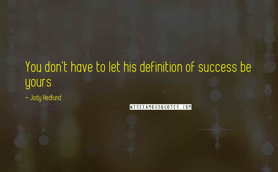 Jody Hedlund Quotes: You don't have to let his definition of success be yours