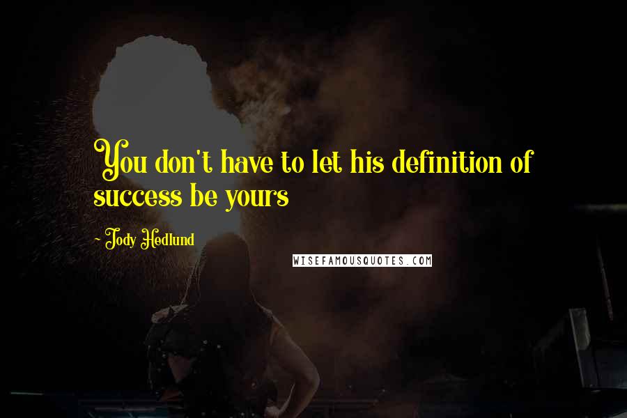 Jody Hedlund Quotes: You don't have to let his definition of success be yours