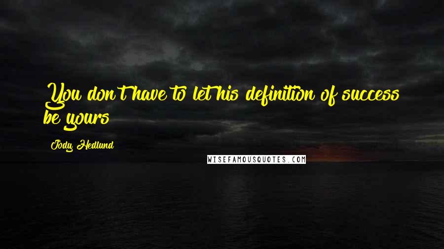 Jody Hedlund Quotes: You don't have to let his definition of success be yours