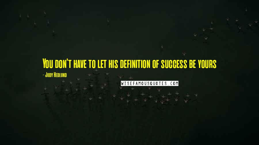 Jody Hedlund Quotes: You don't have to let his definition of success be yours