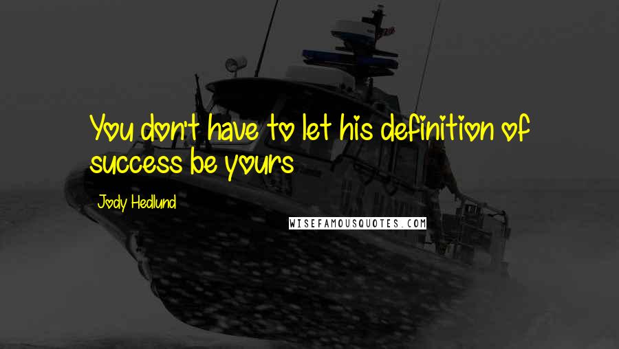 Jody Hedlund Quotes: You don't have to let his definition of success be yours