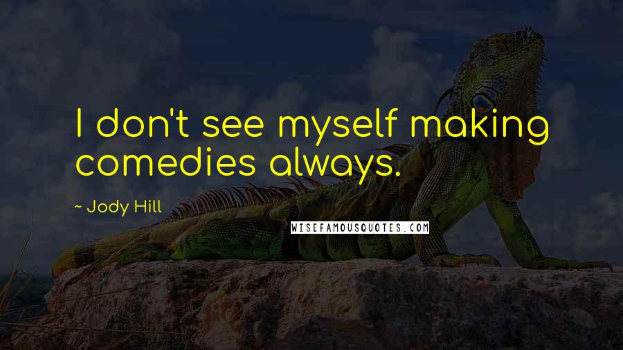 Jody Hill Quotes: I don't see myself making comedies always.