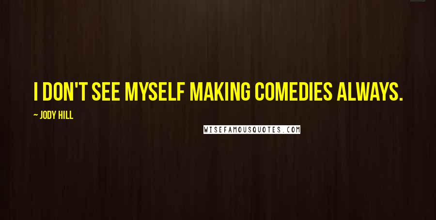 Jody Hill Quotes: I don't see myself making comedies always.