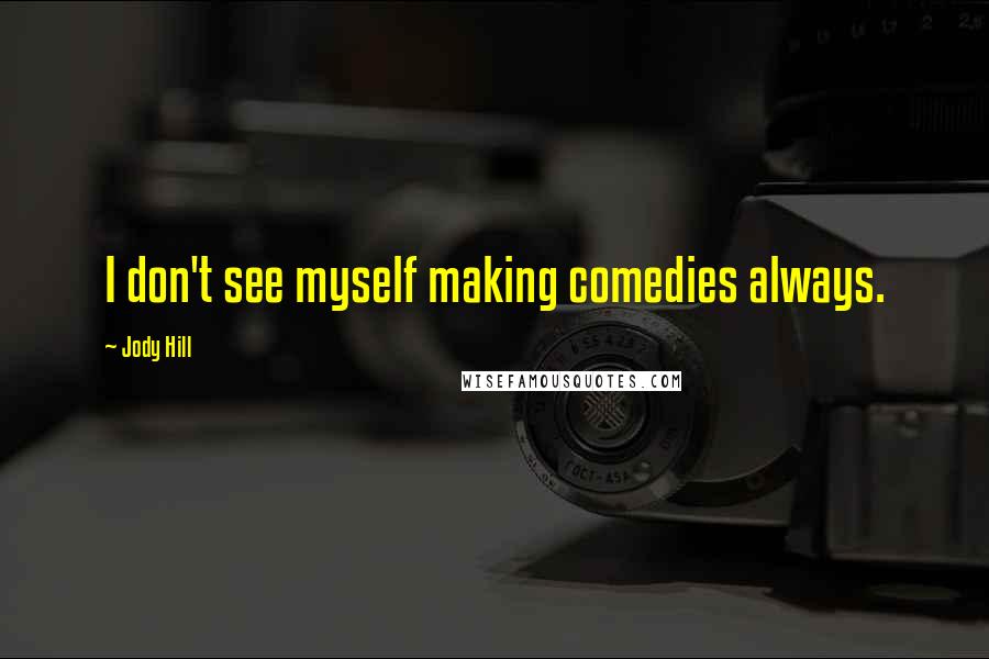 Jody Hill Quotes: I don't see myself making comedies always.