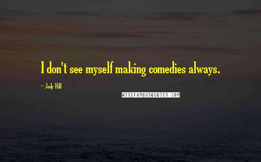 Jody Hill Quotes: I don't see myself making comedies always.