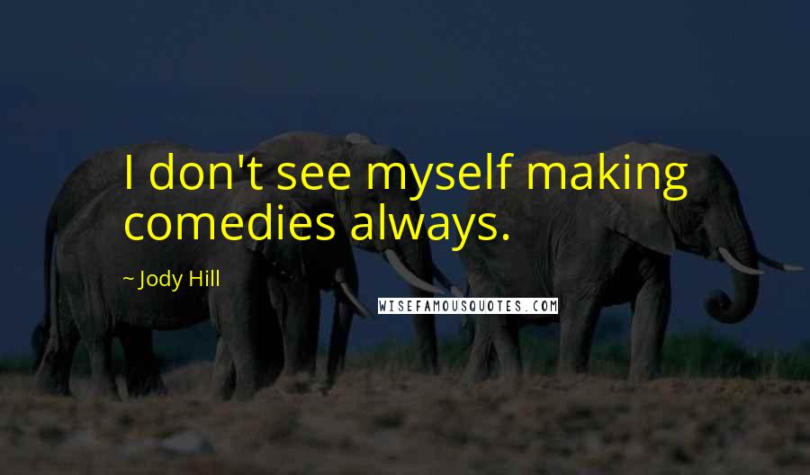 Jody Hill Quotes: I don't see myself making comedies always.