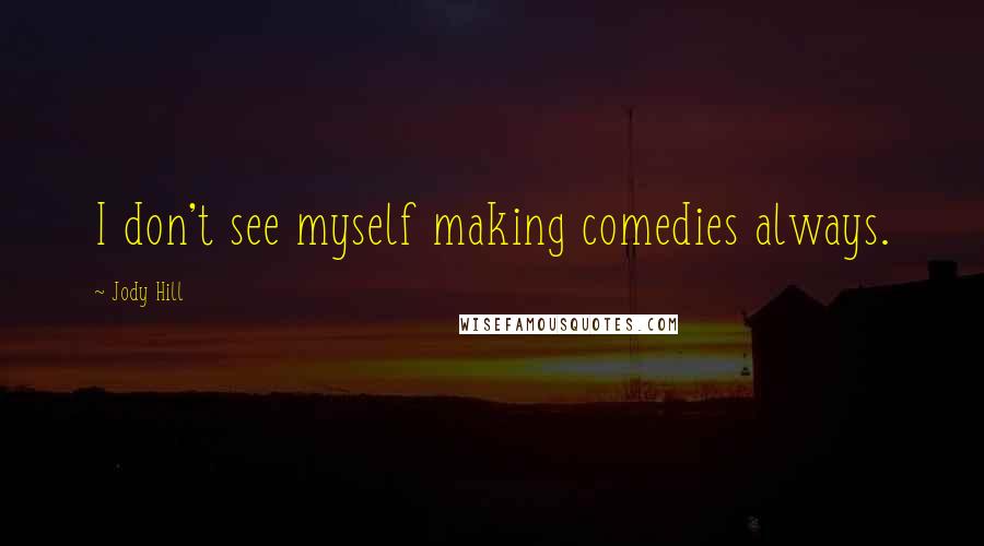 Jody Hill Quotes: I don't see myself making comedies always.