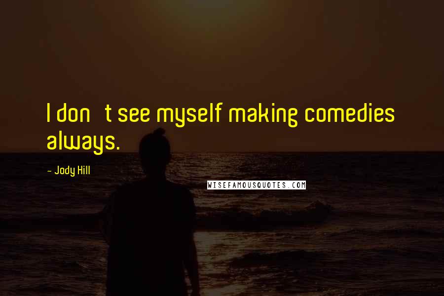 Jody Hill Quotes: I don't see myself making comedies always.