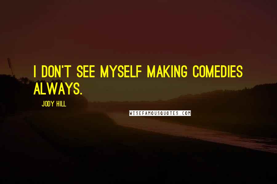 Jody Hill Quotes: I don't see myself making comedies always.
